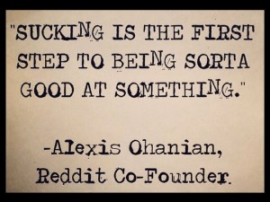 As Reddit’s co-founder poetically stated, “SUCKING IS THE FIRST STEP TO  BEING SORTA GOOD AT SOMETHING.” Those with a GROWTH MINDSET believe in progression and that taking risks and making mistakes aren’t signs of weakness, but part of learning and continually getting better. 